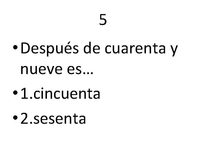 5 • Después de cuarenta y nueve es… • 1. cincuenta • 2. sesenta