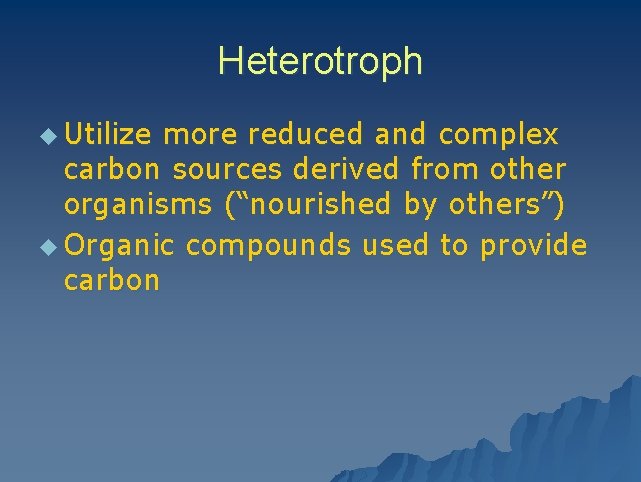 Heterotroph u Utilize more reduced and complex carbon sources derived from other organisms (“nourished