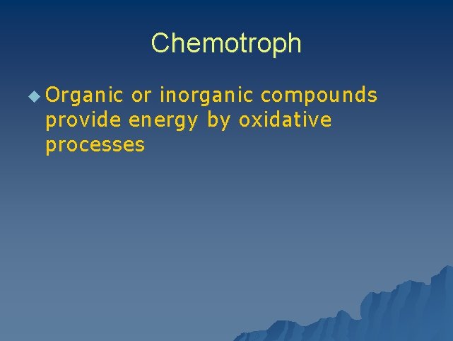 Chemotroph u Organic or inorganic compounds provide energy by oxidative processes 