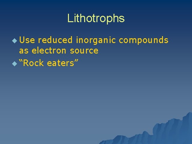 Lithotrophs u Use reduced inorganic compounds as electron source u “Rock eaters” 