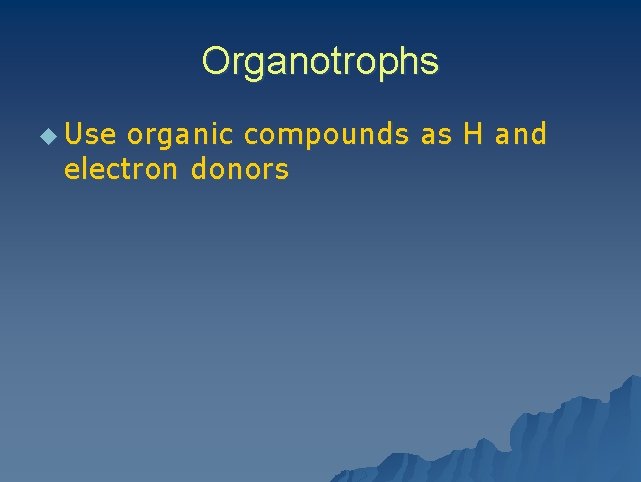 Organotrophs u Use organic compounds as H and electron donors 