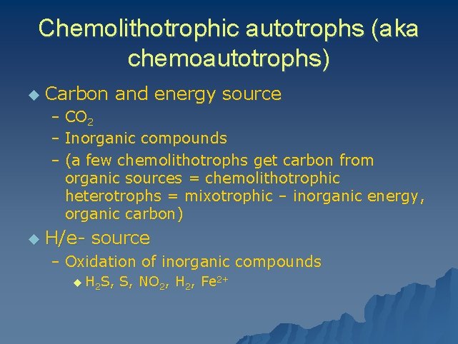 Chemolithotrophic autotrophs (aka chemoautotrophs) u Carbon and energy source – CO 2 – Inorganic