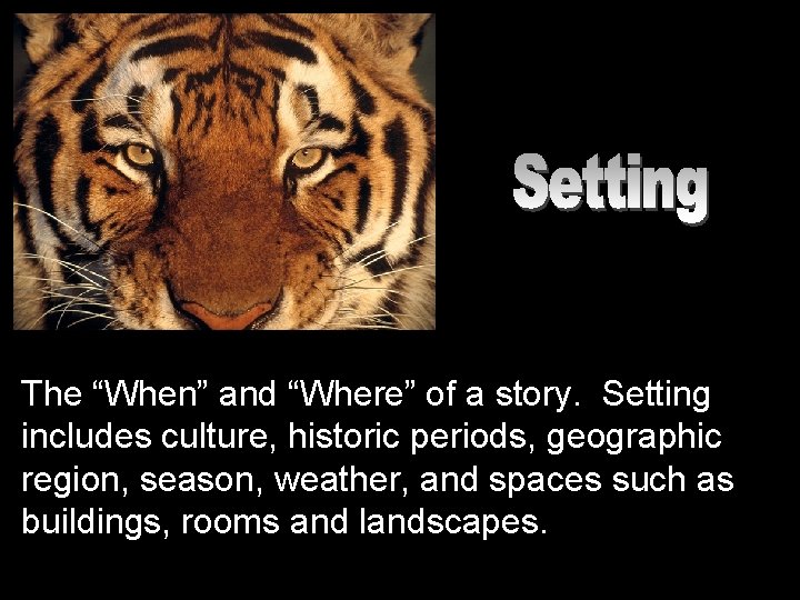 The “When” and “Where” of a story. Setting includes culture, historic periods, geographic region,