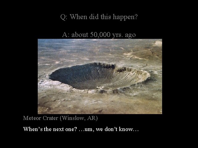 Q: When did this happen? A: about 50, 000 yrs. ago Meteor Crater (Winslow,