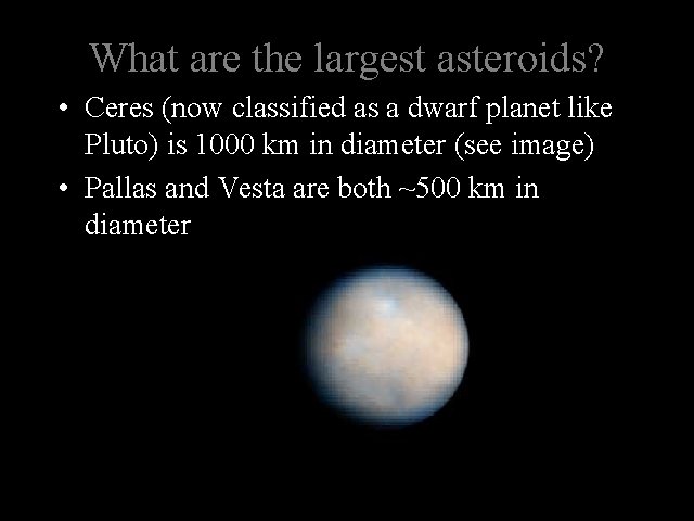 What are the largest asteroids? • Ceres (now classified as a dwarf planet like