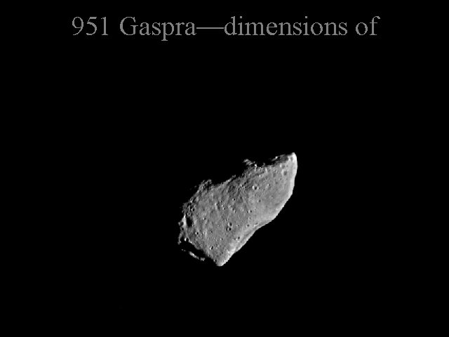 951 Gaspra—dimensions of 18. 2× 10. 5× 8. 9 km 