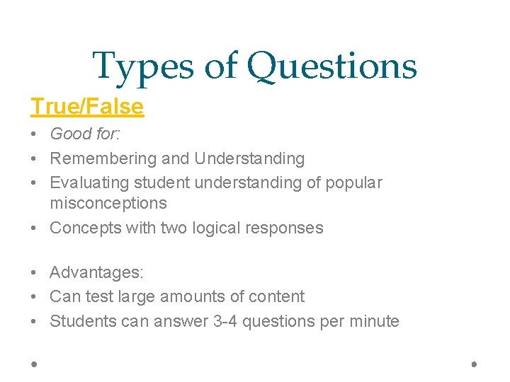 Types of Questions True/False • Good for: • Remembering and Understanding • Evaluating student