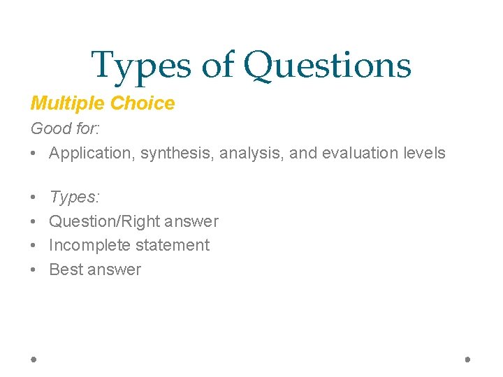 Types of Questions Multiple Choice Good for: • Application, synthesis, analysis, and evaluation levels