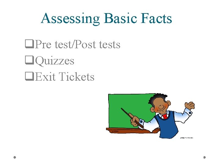 Assessing Basic Facts q. Pre test/Post tests q. Quizzes q. Exit Tickets 