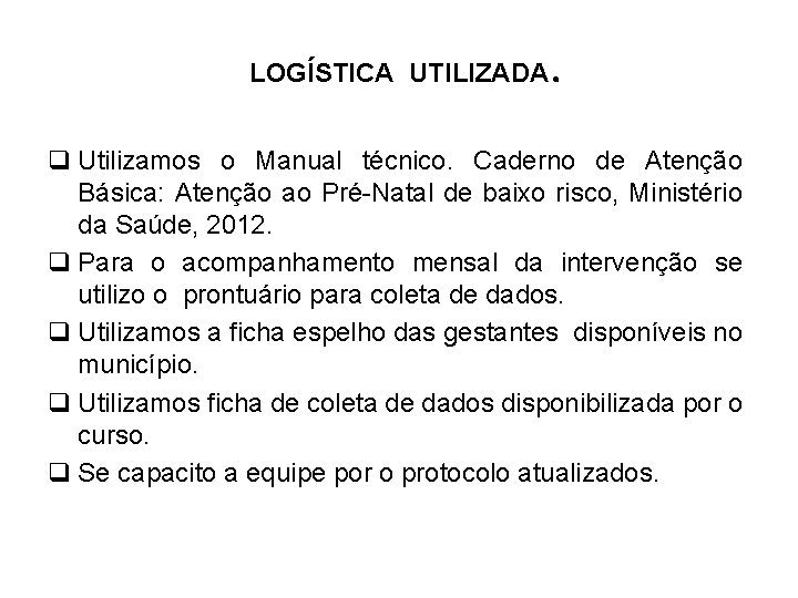 LOGÍSTICA UTILIZADA . q Utilizamos o Manual técnico. Caderno de Atenção Básica: Atenção ao