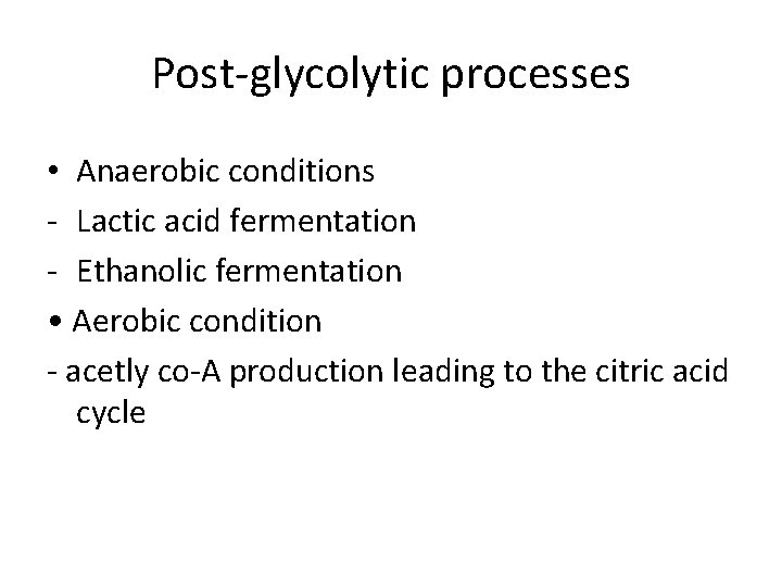 Post-glycolytic processes • Anaerobic conditions - Lactic acid fermentation - Ethanolic fermentation • Aerobic