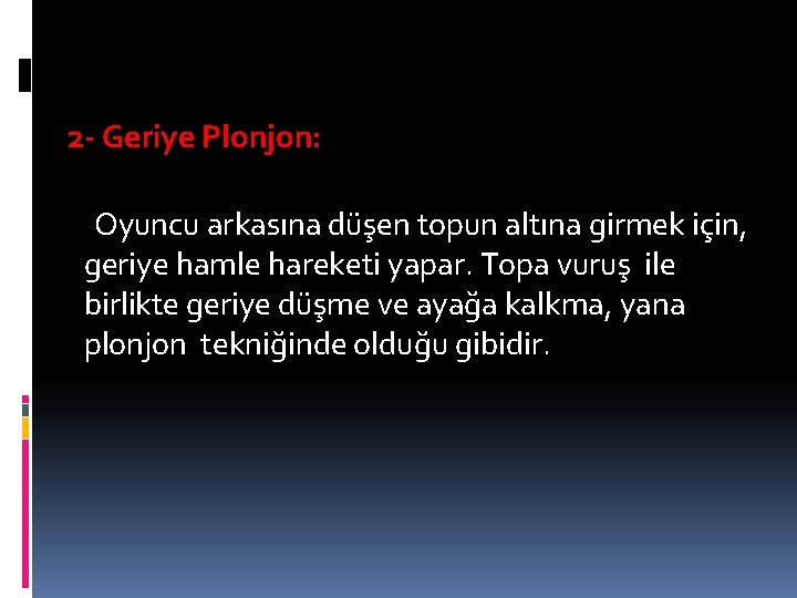 2 - Geriye Plonjon: Oyuncu arkasına düşen topun altına girmek için, geriye hamle hareketi 2 - Geriye Plonjon: Oyuncu arkasına düşen topun altına girmek için, geriye hamle hareketi