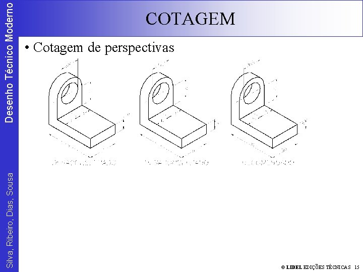 Desenho Técnico Moderno Silva, Ribeiro, Dias, Sousa COTAGEM • Cotagem de perspectivas © LIDEL