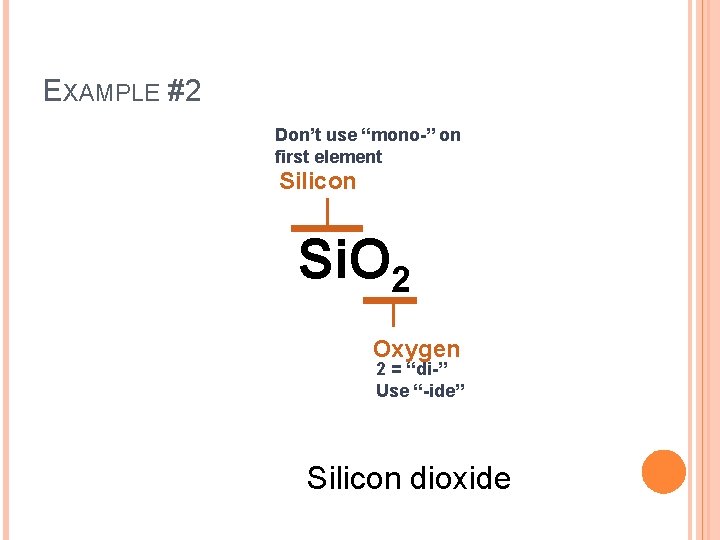 EXAMPLE #2 Don’t use “mono-” on first element Silicon Si. O 2 Oxygen 2