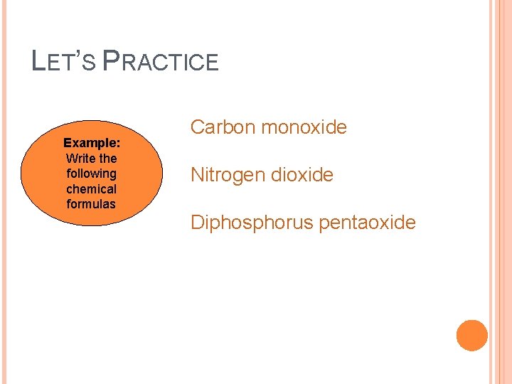 LET’S PRACTICE Example: Write the following chemical formulas Carbon monoxide Nitrogen dioxide Diphosphorus pentaoxide