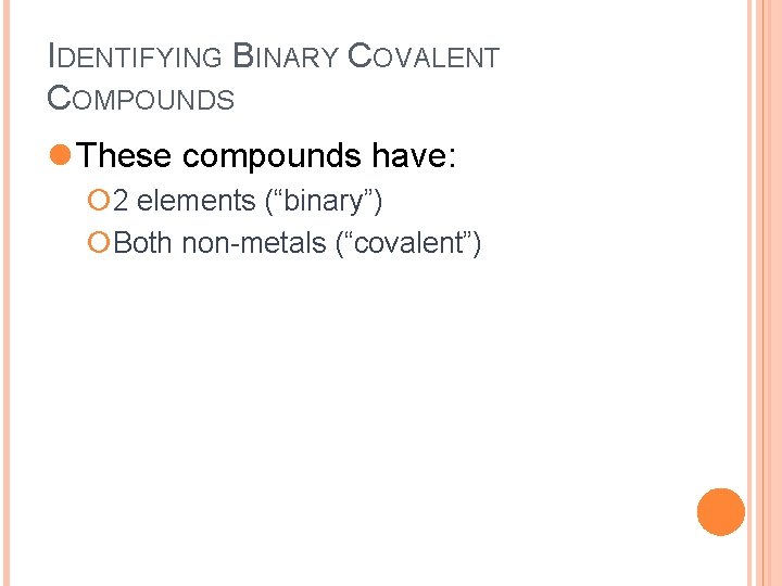 IDENTIFYING BINARY COVALENT COMPOUNDS l These compounds have: ¡ 2 elements (“binary”) ¡Both non-metals