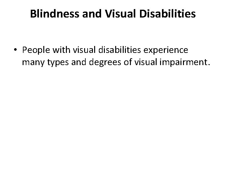 Blindness and Visual Disabilities • People with visual disabilities experience many types and degrees