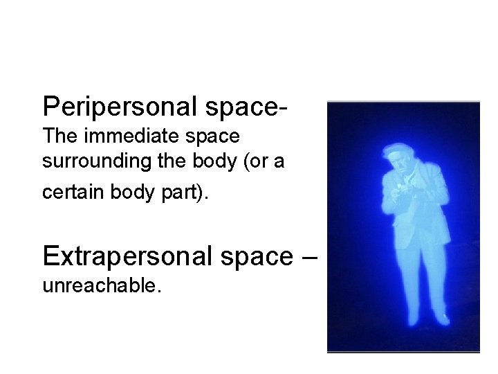 Peripersonal space. The immediate space surrounding the body (or a certain body part). Extrapersonal