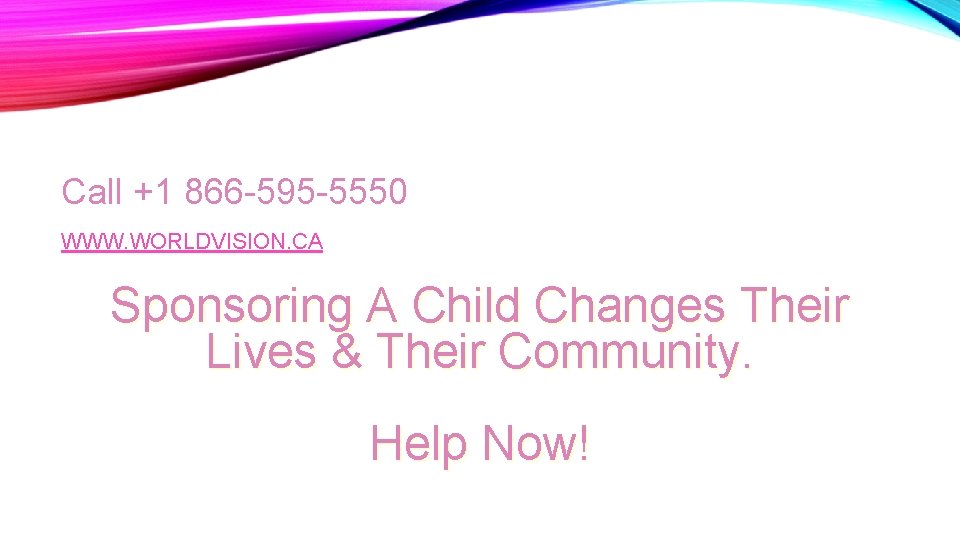 CONTACT INFO Call +1 866 -595 -5550 WWW. WORLDVISION. CA Sponsoring A Child Changes