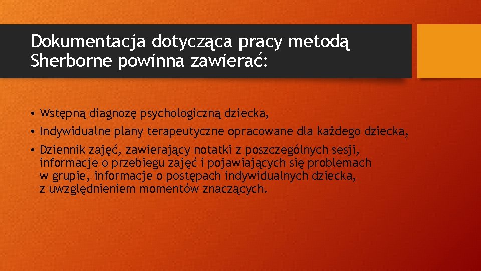 Dokumentacja dotycząca pracy metodą Sherborne powinna zawierać: • Wstępną diagnozę psychologiczną dziecka, • Indywidualne