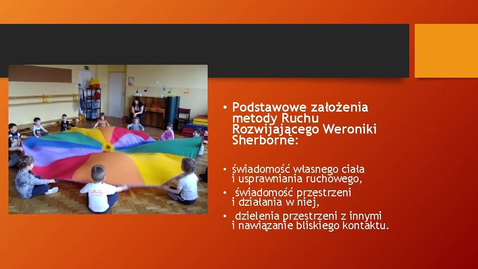  • Podstawowe założenia metody Ruchu Rozwijającego Weroniki Sherborne: • świadomość własnego ciała i