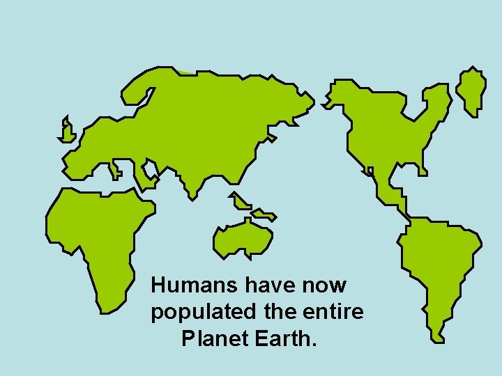 Humans have now populated the entire Planet Earth. 