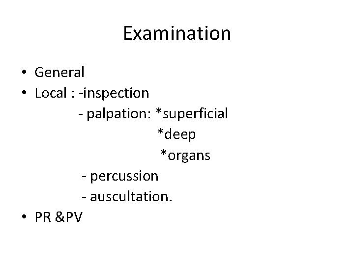 Examination • General • Local : -inspection - palpation: *superficial *deep *organs - percussion