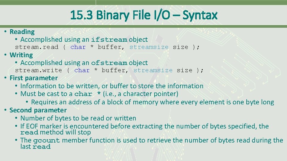 15. 3 Binary File I/O – Syntax • Reading • Accomplished using an ifstream 15. 3 Binary File I/O – Syntax • Reading • Accomplished using an ifstream