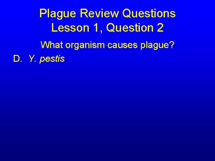 Plague Review Questions Lesson 1, Question 2 What organism causes plague? D. Y. pestis
