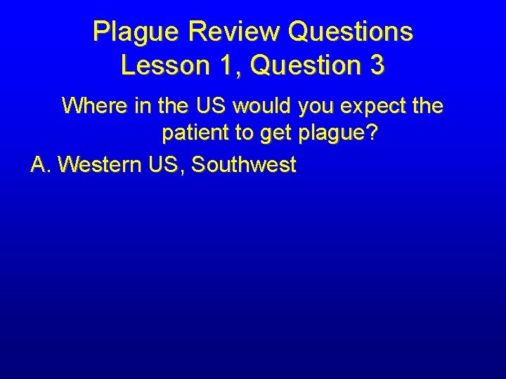 Plague Review Questions Lesson 1, Question 3 Where in the US would you expect