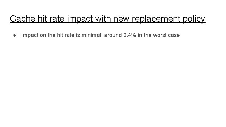 Cache hit rate impact with new replacement policy ● Impact on the hit rate