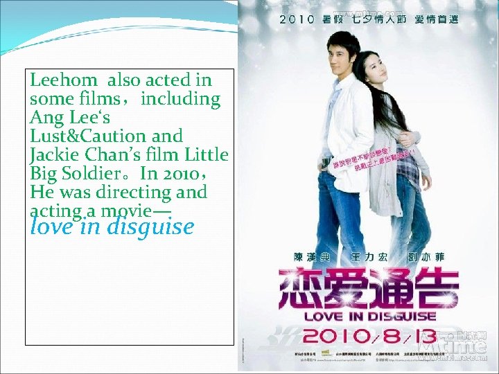 Leehom also acted in some films，including Ang Lee‘s Lust&Caution and Jackie Chan’s film Little