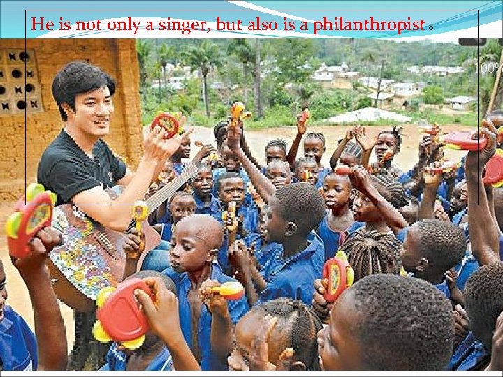 He is not only a singer, but also is a philanthropist。 