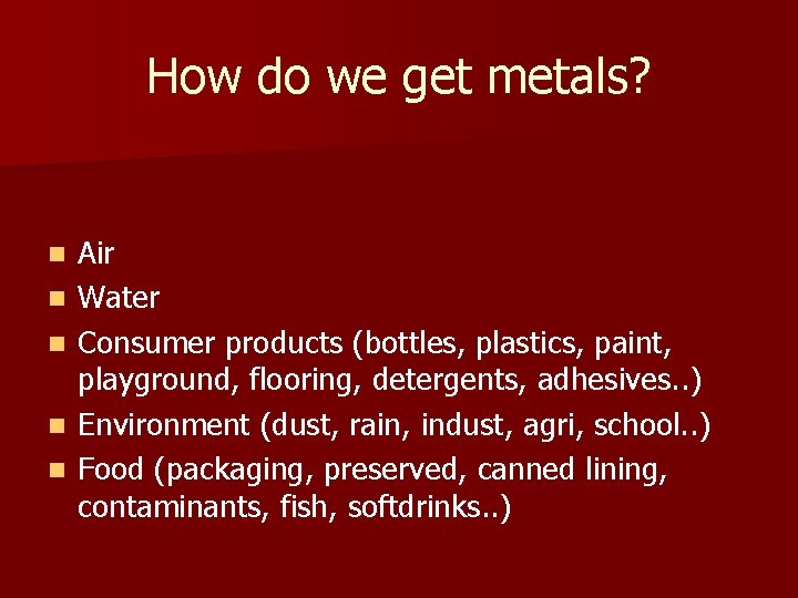 How do we get metals? n n n Air Water Consumer products (bottles, plastics,