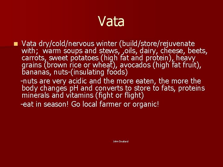 Vata n Vata dry/cold/nervous winter (build/store/rejuvenate with; warm soups and stews, , oils, dairy,