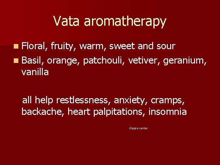 Vata aromatherapy n Floral, fruity, warm, sweet and sour n Basil, orange, patchouli, vetiver,