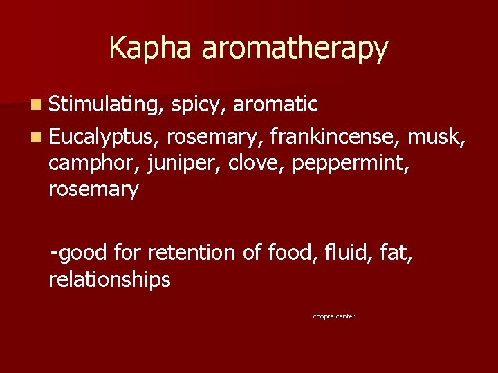 Kapha aromatherapy n Stimulating, spicy, aromatic n Eucalyptus, rosemary, frankincense, musk, camphor, juniper, clove,