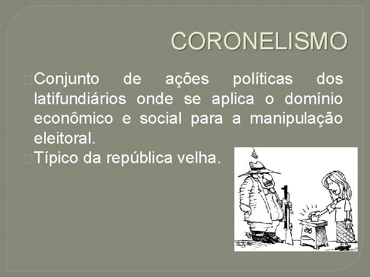 CORONELISMO �Conjunto de ações políticas dos latifundiários onde se aplica o domínio econômico e