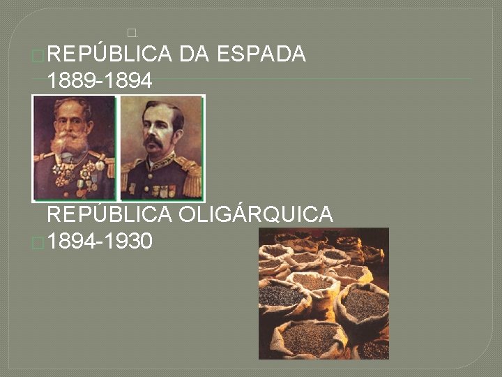 �. �REPÚBLICA DA ESPADA 1889 -1894 REPÚBLICA OLIGÁRQUICA � 1894 -1930 