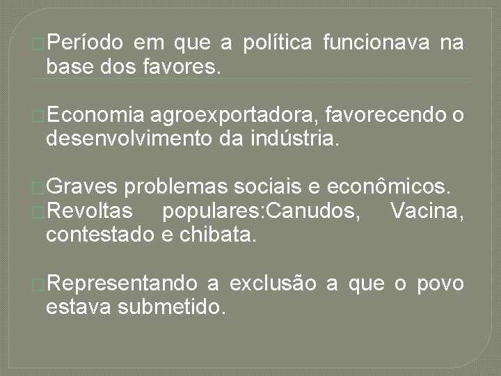 �Período em que a política funcionava na base dos favores. �Economia agroexportadora, favorecendo o