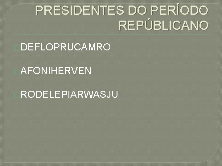 PRESIDENTES DO PERÍODO REPÚBLICANO �DEFLOPRUCAMRO �AFONIHERVEN �RODELEPIARWASJU 