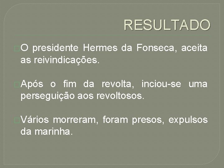 RESULTADO �O presidente Hermes da Fonseca, aceita as reivindicações. �Após o fim da revolta,