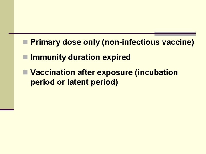 n Primary dose only (non-infectious vaccine) n Immunity duration expired n Vaccination after exposure