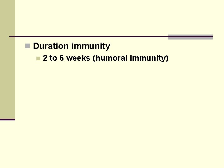 n Duration immunity n 2 to 6 weeks (humoral immunity) 