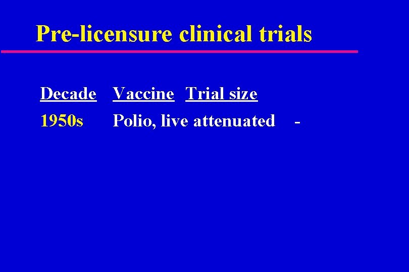 Pre-licensure clinical trials Decade Vaccine Trial size 1950 s Polio, live attenuated - 