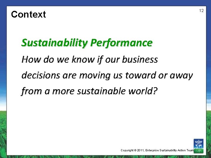 12 Context Sustainability Performance How do we know if our business decisions are moving