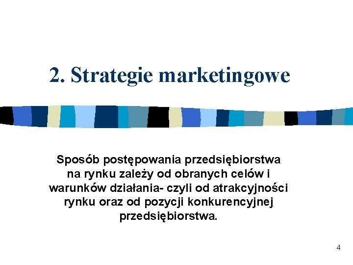 2. Strategie marketingowe Sposób postępowania przedsiębiorstwa na rynku zależy od obranych celów i warunków