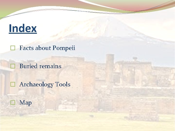 Index � Facts about Pompeii � Buried remains � Archaeology Tools � Map 