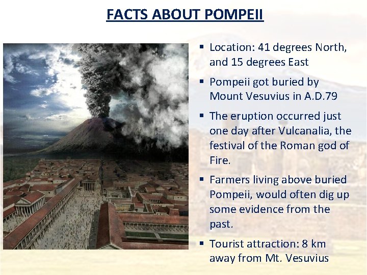 FACTS ABOUT POMPEII § Location: 41 degrees North, and 15 degrees East § Pompeii