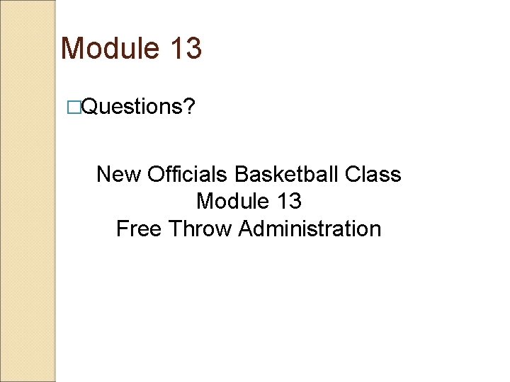 Module 13 �Questions? New Officials Basketball Class Module 13 Free Throw Administration 